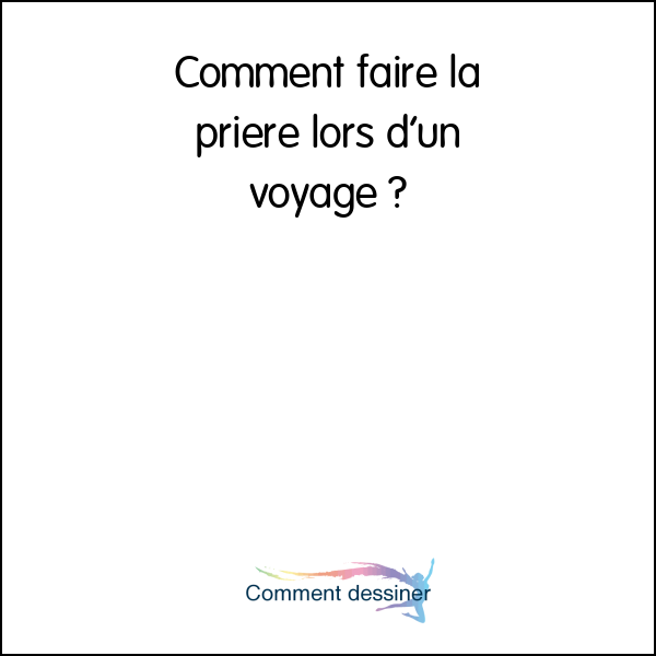 Comment faire la priere lors d’un voyage